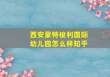 西安蒙特梭利国际幼儿园怎么样知乎