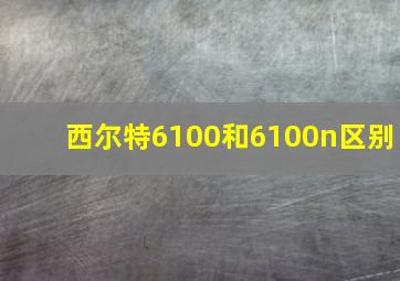 西尔特6100和6100n区别