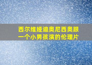 西尔维娅迪奥尼西奥跟一个小男孩演的伦理片