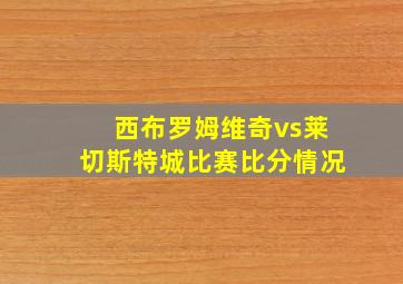 西布罗姆维奇vs莱切斯特城比赛比分情况