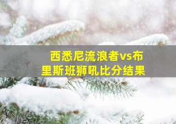 西悉尼流浪者vs布里斯班狮吼比分结果