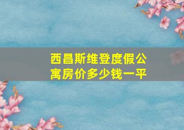 西昌斯维登度假公寓房价多少钱一平