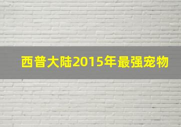 西普大陆2015年最强宠物