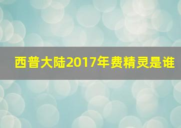 西普大陆2017年费精灵是谁