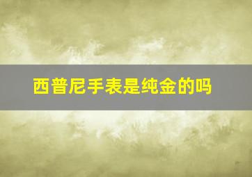 西普尼手表是纯金的吗