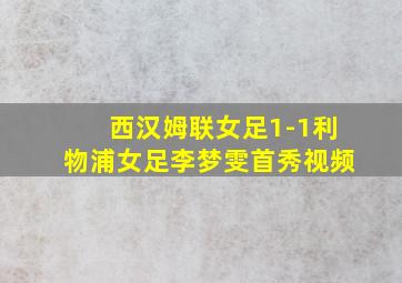 西汉姆联女足1-1利物浦女足李梦雯首秀视频