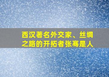 西汉著名外交家、丝绸之路的开拓者张骞是人