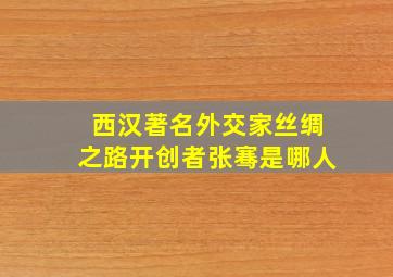 西汉著名外交家丝绸之路开创者张骞是哪人