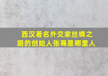 西汉著名外交家丝绸之路的创始人张骞是哪里人