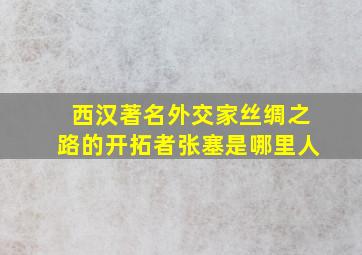 西汉著名外交家丝绸之路的开拓者张塞是哪里人