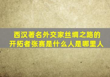 西汉著名外交家丝绸之路的开拓者张赛是什么人是哪里人