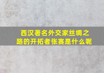 西汉著名外交家丝绸之路的开拓者张赛是什么呢