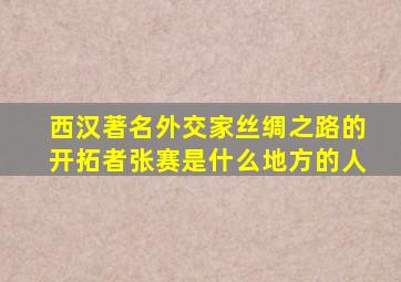 西汉著名外交家丝绸之路的开拓者张赛是什么地方的人