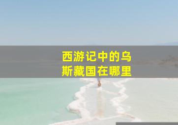 西游记中的乌斯藏国在哪里