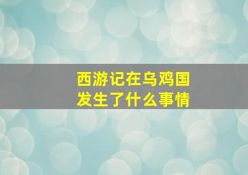 西游记在乌鸡国发生了什么事情