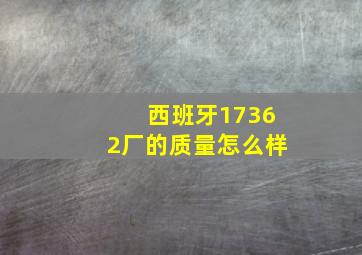 西班牙17362厂的质量怎么样