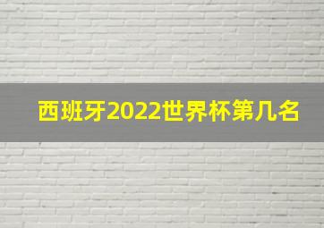 西班牙2022世界杯第几名