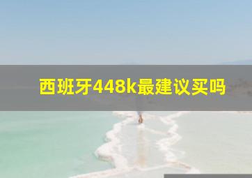 西班牙448k最建议买吗