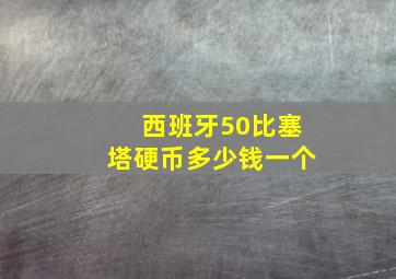 西班牙50比塞塔硬币多少钱一个