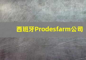 西班牙Prodesfarm公司