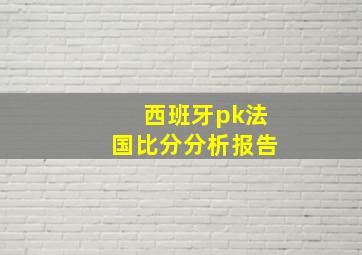 西班牙pk法国比分分析报告