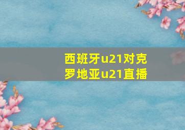 西班牙u21对克罗地亚u21直播