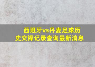 西班牙vs丹麦足球历史交锋记录查询最新消息