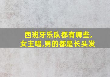 西班牙乐队都有哪些,女主唱,男的都是长头发