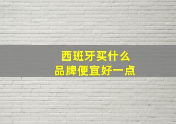 西班牙买什么品牌便宜好一点