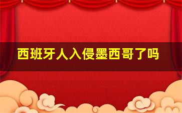 西班牙人入侵墨西哥了吗