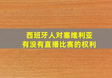 西班牙人对塞维利亚有没有直播比赛的权利