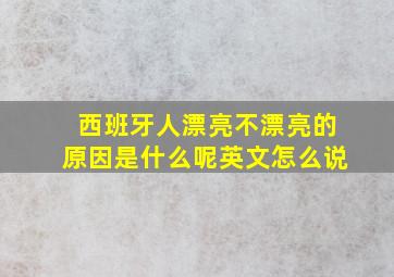 西班牙人漂亮不漂亮的原因是什么呢英文怎么说