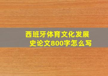 西班牙体育文化发展史论文800字怎么写