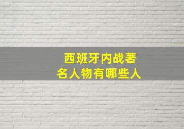 西班牙内战著名人物有哪些人