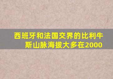 西班牙和法国交界的比利牛斯山脉海拔大多在2000