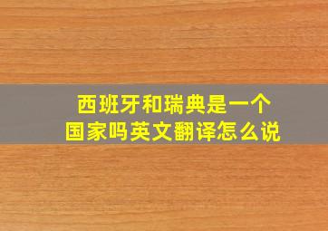 西班牙和瑞典是一个国家吗英文翻译怎么说