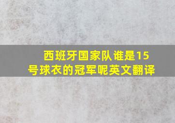 西班牙国家队谁是15号球衣的冠军呢英文翻译