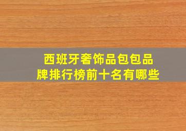 西班牙奢饰品包包品牌排行榜前十名有哪些