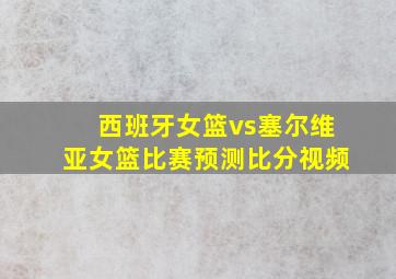 西班牙女篮vs塞尔维亚女篮比赛预测比分视频