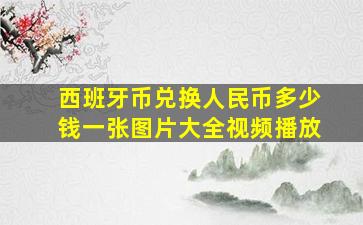 西班牙币兑换人民币多少钱一张图片大全视频播放