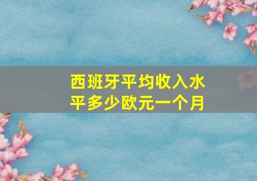 西班牙平均收入水平多少欧元一个月