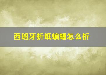 西班牙折纸蝙蝠怎么折