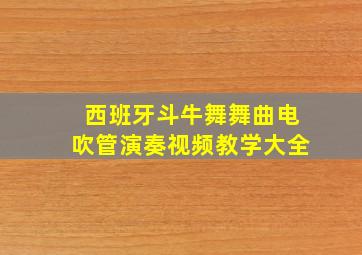 西班牙斗牛舞舞曲电吹管演奏视频教学大全