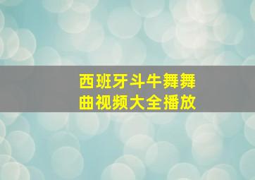 西班牙斗牛舞舞曲视频大全播放