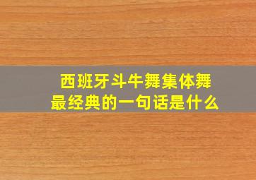 西班牙斗牛舞集体舞最经典的一句话是什么