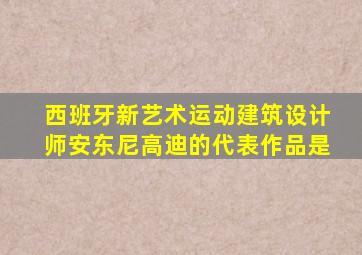 西班牙新艺术运动建筑设计师安东尼高迪的代表作品是