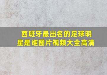 西班牙最出名的足球明星是谁图片视频大全高清