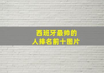 西班牙最帅的人排名前十图片