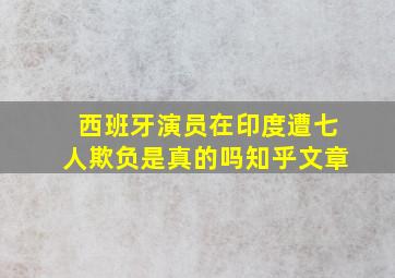 西班牙演员在印度遭七人欺负是真的吗知乎文章