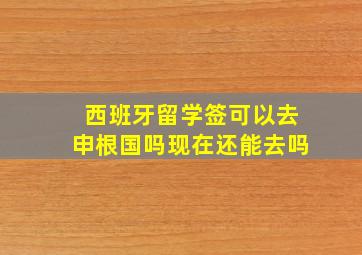 西班牙留学签可以去申根国吗现在还能去吗